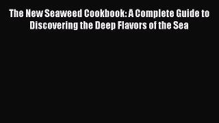 Read The New Seaweed Cookbook: A Complete Guide to Discovering the Deep Flavors of the Sea