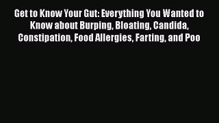 Read Get to Know Your Gut: Everything You Wanted to Know about Burping Bloating Candida Constipation