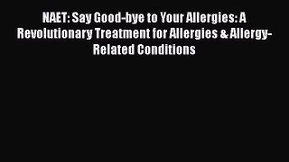Download NAET: Say Good-bye to Your Allergies: A Revolutionary Treatment for Allergies & Allergy-Related