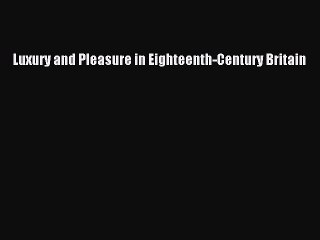 Download Luxury and Pleasure in Eighteenth-Century Britain Read Online