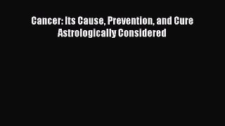 Read Cancer: Its Cause Prevention and Cure Astrologically Considered Ebook Free