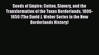 Download Seeds of Empire: Cotton Slavery and the Transformation of the Texas Borderlands 1800-1850