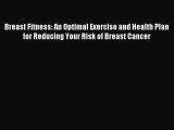 Read Breast Fitness: An Optimal Exercise and Health Plan for Reducing Your Risk of Breast Cancer
