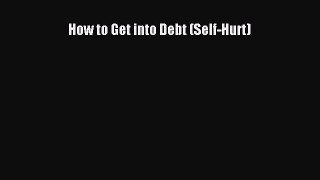 Download How to Get into Debt (Self-Hurt) E-Book Download