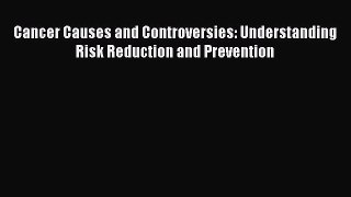 Read Cancer Causes and Controversies: Understanding Risk Reduction and Prevention Ebook Free