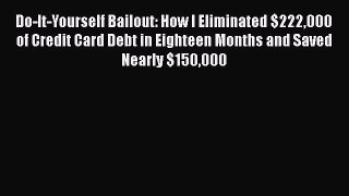 Read Do-It-Yourself Bailout: How I Eliminated $222000 of Credit Card Debt in Eighteen Months