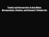 Read Travels and Researches in Asia Minor Mesopotamia Chaldea and Armenia 2 Volume Set Ebook