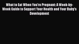 Read What to Eat When You're Pregnant: A Week-by-Week Guide to Support Your Health and Your