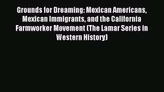 Read Grounds for Dreaming: Mexican Americans Mexican Immigrants and the California Farmworker