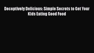 Download Deceptively Delicious: Simple Secrets to Get Your Kids Eating Good Food Ebook Free