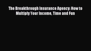 Download The Breakthrough Insurance Agency: How to Multiply Your Income Time and Fun PDF Free