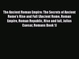 Read The Ancient Roman Empire: The Secrets of Ancient Rome's Rise and Fall (Ancient Rome Roman