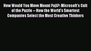 Read How Would You Move Mount Fuji?: Microsoft's Cult of the Puzzle -- How the World's Smartest