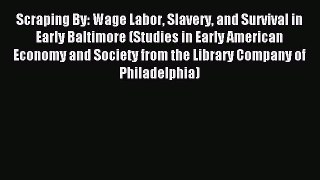 Read Scraping By: Wage Labor Slavery and Survival in Early Baltimore (Studies in Early American