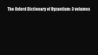 Read The Oxford Dictionary of Byzantium: 3 volumes Ebook Free