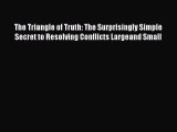 [Read] The Triangle of Truth: The Surprisingly Simple Secret to Resolving Conflicts Largeand