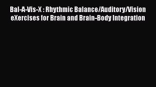Read Book Bal-A-Vis-X : Rhythmic Balance/Auditory/Vision eXercises for Brain and Brain-Body