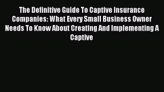 Read The Definitive Guide To Captive Insurance Companies: What Every Small Business Owner Needs