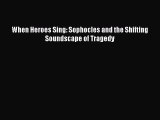 Read When Heroes Sing: Sophocles and the Shifting Soundscape of Tragedy Ebook Free