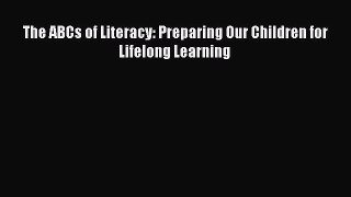 Read Book The ABCs of Literacy: Preparing Our Children for Lifelong Learning ebook textbooks