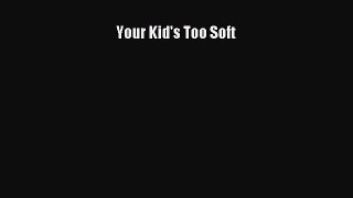Read Book Your Kid's Too Soft E-Book Free