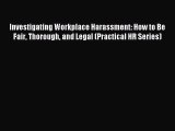 Read Investigating Workplace Harassment: How to Be Fair Thorough and Legal (Practical HR Series)