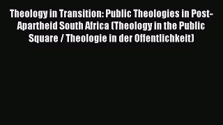 Download Theology in Transition: Public Theologies in Post-Apartheid South Africa (Theology