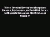 Read Threats To Optimal Development: Integrating Biological Psychological and Social Risk Factors: