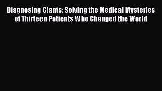Read Diagnosing Giants: Solving the Medical Mysteries of Thirteen Patients Who Changed the