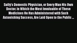 Read Sully's Domestic Physician or Every Man His Own Doctor. in Which the Most Invaluable of