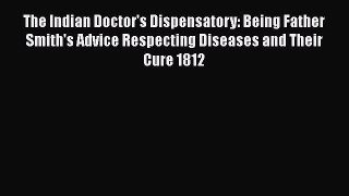 Read The Indian Doctor's Dispensatory: Being Father Smith's Advice Respecting Diseases and