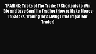 Read Book TRADING: Tricks of The Trade: 17 Shortcuts to Win Big and Lose Small in Trading (How