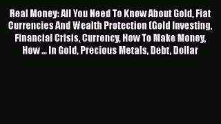 Read Book Real Money: All You Need To Know About Gold Fiat Currencies And Wealth Protection
