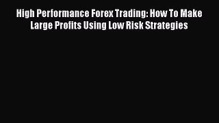 Read Book High Performance Forex Trading: How To Make Large Profits Using Low Risk Strategies