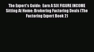 Read Book The Expert's Guide:  Earn A SIX FIGURE INCOME Sitting At Home: Brokering Factoring