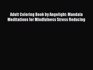 [Read] Adult Coloring Book by Angelight: Mandala Meditations for Mindfulness Stress Reducing