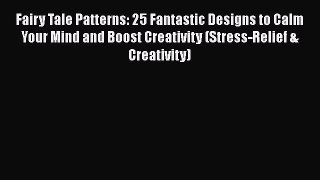 [Read] Fairy Tale Patterns: 25 Fantastic Designs to Calm Your Mind and Boost Creativity (Stress-Relief
