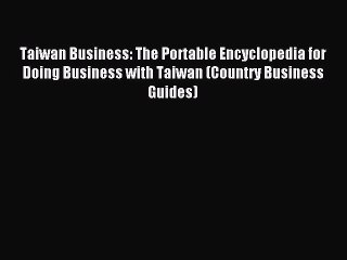 [Read PDF] Taiwan Business: The Portable Encyclopedia for Doing Business with Taiwan (Country