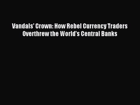 [Read PDF] Vandals' Crown: How Rebel Currency Traders Overthrew the World's Central Banks Download