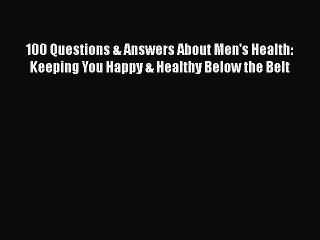 Read 100 Questions & Answers About Men's Health: Keeping You Happy & Healthy Below the Belt