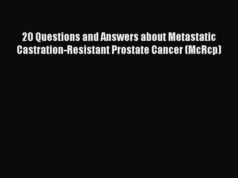 Read 20 Questions and Answers about Metastatic Castration-Resistant Prostate Cancer (McRcp)
