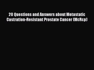 Read 20 Questions and Answers about Metastatic Castration-Resistant Prostate Cancer (McRcp)