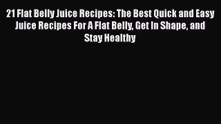 Read 21 Flat Belly Juice Recipes: The Best Quick and Easy Juice Recipes For A Flat Belly Get