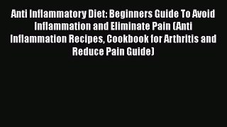 Read Anti Inflammatory Diet: Beginners Guide To Avoid Inflammation and Eliminate Pain (Anti