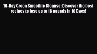 Read 10-Day Green Smoothie Cleanse: Discover the best recipes to lose up to 16 pounds in 10