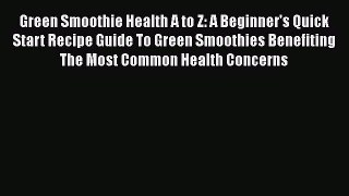 Read Green Smoothie Health A to Z: A Beginner's Quick Start Recipe Guide To Green Smoothies