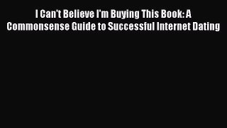 [Read] I Can't Believe I'm Buying This Book: A Commonsense Guide to Successful Internet Dating