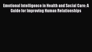 Read Emotional Intelligence in Health and Social Care: A Guide for Improving Human Relationships