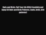[Read] Owls and Birds: Full Your Life With Creativity and Enjoy 50 Owls and Birds Patterns.