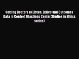 Read Getting Doctors to Listen: Ethics and Outcomes Data in Context (Hastings Center Studies